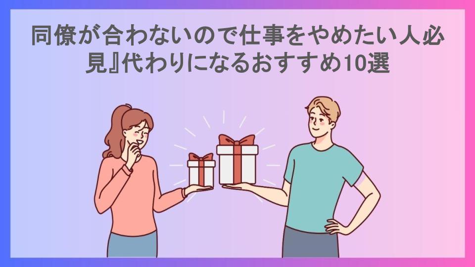 同僚が合わないので仕事をやめたい人必見』代わりになるおすすめ10選